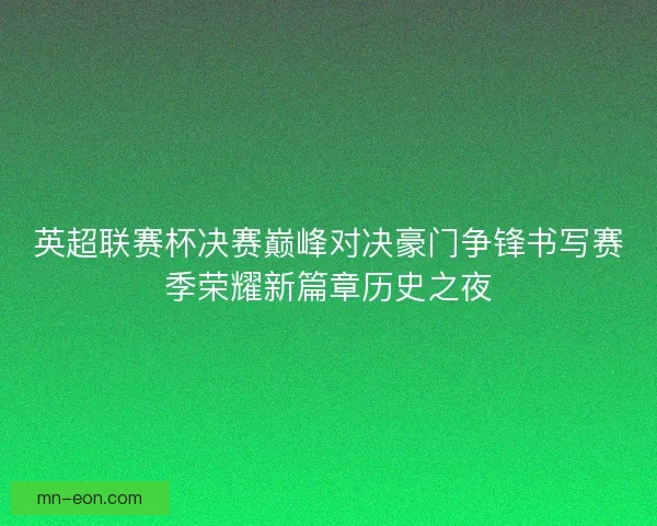 英超联赛杯决赛巅峰对决豪门争锋书写赛季荣耀新篇章历史之夜